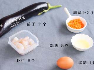 1、虾仁蒸茄盒,食材：茄子 半个，虾仁 8个，蛋清 1个，胡萝卜20克，食用油 10克，料酒 5克