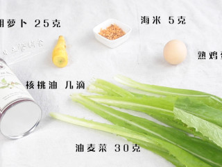 1、上汤油麦菜,食材：油麦菜 30克，胡萝卜 25克，海米 5克，熟鸡蛋 1个，核桃油 几滴