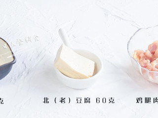 1、鸡蓉豆腐丸子,食材：鸡腿肉 100克，北（老）豆腐 60克，淀粉 2克