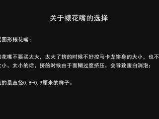 20、超详细马卡龙教程,关于裱花嘴的选择，买圆形的，不要太小，也不要太大，太大了挤的时候不好控制面糊大小，太小的话，由于面糊过度挤压，可能会导致部分消泡，也容易增加失败风险；