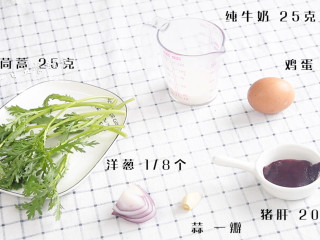 1、猪肝茼蒿炒鸡蛋,食材：猪肝 20克，茼蒿 25克，鸡蛋 1个，纯牛奶 25克，洋葱 1/8个，蒜 一瓣
